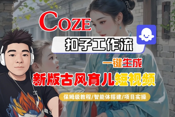 Coze扣子工作流一键生成新版古风育儿短视频，保姆级教程-智能体搭建-项目实操汇创网-网创项目_汇创网_中创网_福缘网_冒泡网_资源整合平台汇创网