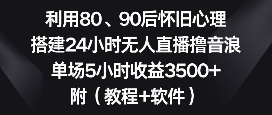 利用80、90后怀旧心理，搭建24小时无人直播撸音浪，单场5小时收益3500+…汇创网-网创项目_汇创网_中创网_福缘网_冒泡网_资源整合平台汇创网