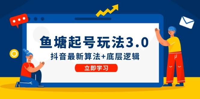 （12169期）鱼塘起号玩法（8月14更新）抖音最新算法+底层逻辑，可以直接实操汇创网-网创项目_汇创网_中创网_福缘网_冒泡网_资源整合平台汇创网