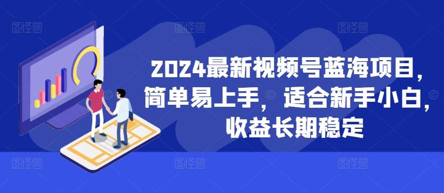2024最新视频号蓝海项目，简单易上手，适合新手小白，收益长期稳定汇创网-网创项目_汇创网_中创网_福缘网_冒泡网_资源整合平台汇创网