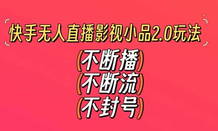 快手无人直播影视小品2.0玩法，不断流，不封号，不需要会剪辑，每天能稳定500-1000+【揭秘】汇创网-网创项目_汇创网_中创网_福缘网_冒泡网_网创项目平台汇创网