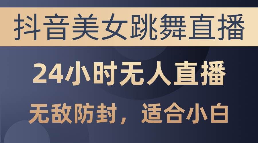 （10671期）抖音美女跳舞直播，日入3000+，24小时无人直播，无敌防封技术，小白最…汇创网-网创项目_汇创网_中创网_福缘网_冒泡网_资源整合平台汇创网