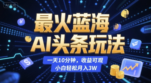 最火蓝海AI头条玩法，一天10分钟，收益可观，小白轻松月入3W【揭秘】汇创网-网创项目_汇创网_中创网_福缘网_冒泡网_资源整合平台汇创网