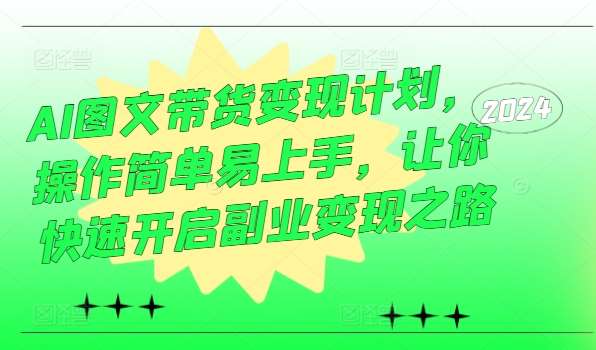 AI图文带货变现计划，操作简单易上手，让你快速开启副业变现之路汇创网-网创项目_汇创网_中创网_福缘网_冒泡网_资源整合平台汇创网