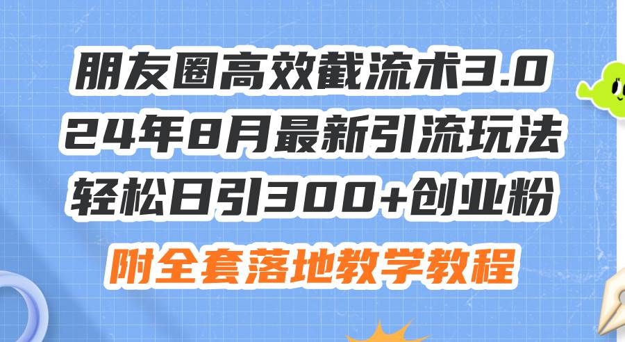 朋友圈高效截流术3.0，24年8月最新引流玩法，轻松日引300+创业粉，附全…汇创网-网创项目_汇创网_中创网_福缘网_冒泡网_资源整合平台汇创网