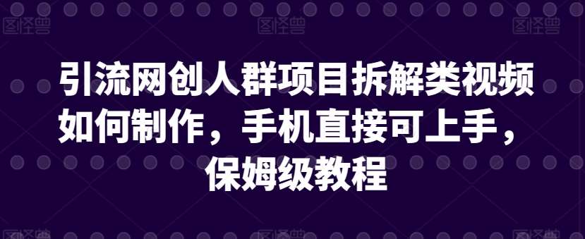 引流网创人群项目拆解类视频如何制作，手机直接可上手，保姆级教程【揭秘】汇创网-网创项目_汇创网_中创网_福缘网_冒泡网_资源整合平台汇创网