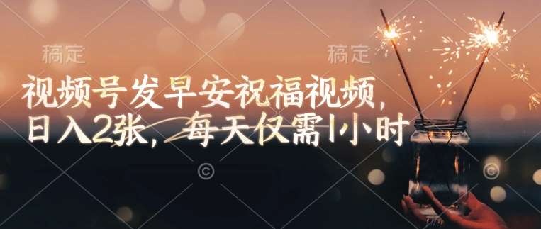 视频号发早安祝福视频，日入2张，每天仅需1小时汇创网-网创项目_汇创网_中创网_福缘网_冒泡网_资源整合平台汇创网