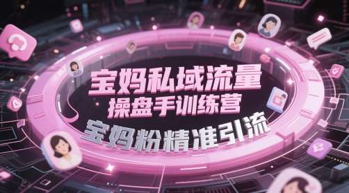 宝妈私域流量操盘手训练营，宝妈粉精准引流汇创网-网创项目_汇创网_中创网_福缘网_冒泡网_网创项目平台汇创网