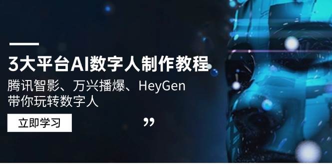 （14206期）3大平台AI数字人制作教程，腾讯智影、万兴播爆、HeyGen带你玩转数字人汇创网-网创项目_汇创网_中创网_福缘网_冒泡网_网创项目平台汇创网