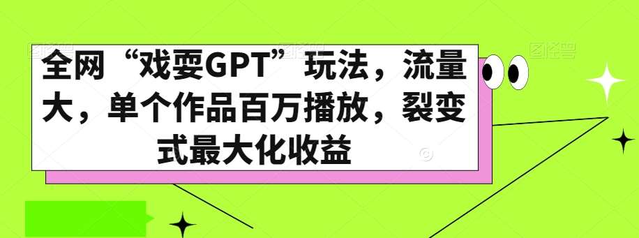 全网“戏耍GPT”玩法，流量大，单个作品百万播放，裂变式最大化收益【揭秘】汇创网-网创项目_汇创网_中创网_福缘网_冒泡网_资源整合平台汇创网