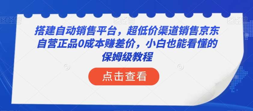 搭建自动销售平台，超低价渠道销售京东自营正品0成本赚差价，小白也能看懂的保姆级教程【揭秘】汇创网-网创项目_汇创网_中创网_福缘网_冒泡网_资源整合平台汇创网