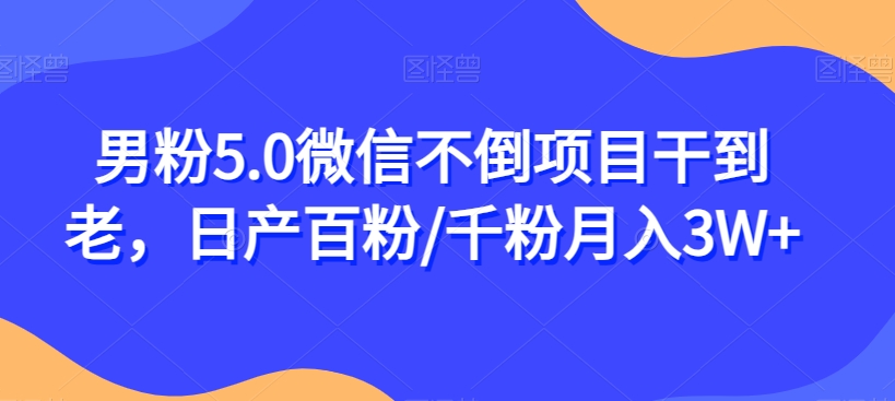 男粉5.0微信不倒项目干到老，日产百粉/千粉月入3W+【揭秘】汇创网-网创项目_汇创网_中创网_福缘网_冒泡网_网创项目平台汇创网