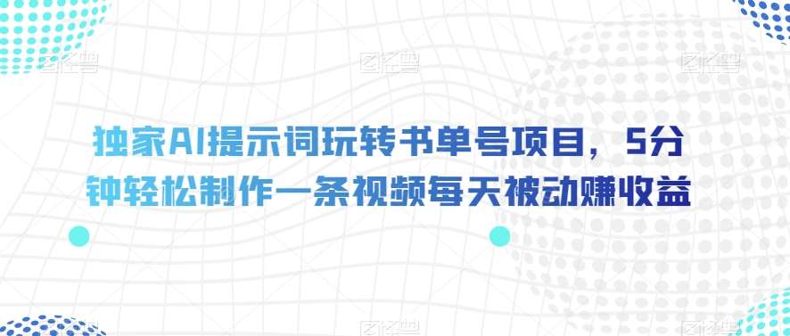 独家AI提示词玩转书单号项目，5分钟轻松制作一条视频每天被动赚收益【揭秘】汇创网-网创项目_汇创网_中创网_福缘网_冒泡网_资源整合平台汇创网