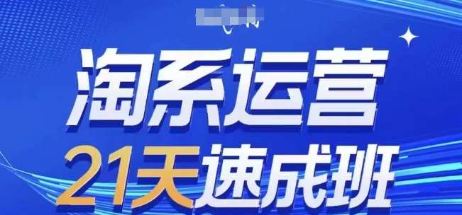淘系运营21天速成班(更新24年5月)，0基础轻松搞定淘系运营，不做假把式汇创网-网创项目_汇创网_中创网_福缘网_冒泡网_资源整合平台汇创网