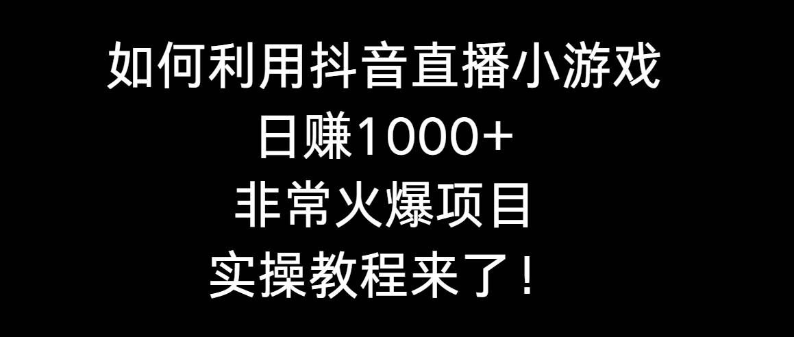（8870期）如何利用抖音直播小游戏日赚1000+，非常火爆项目，实操教程来了！汇创网-网创项目_汇创网_中创网_福缘网_冒泡网_资源整合平台汇创网