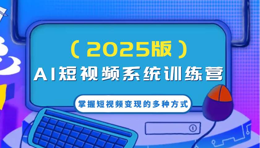 AI短视频系统训练营（2025版）掌握短视频变现的多种方式，结合AI技术提升创作效率！汇创网-网创项目_汇创网_中创网_福缘网_冒泡网_资源整合平台汇创网