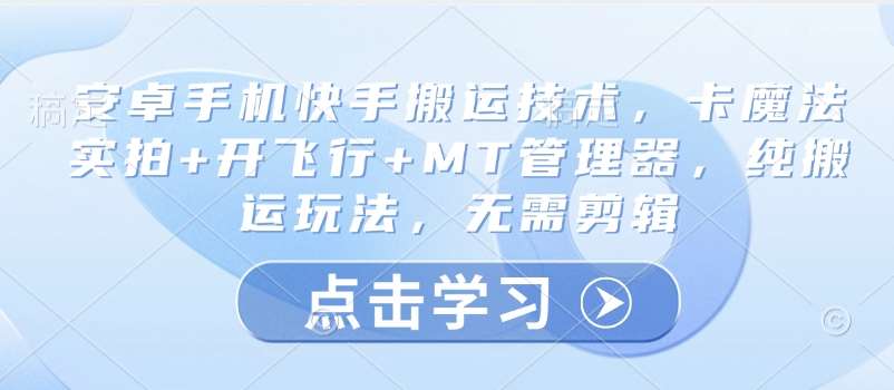 安卓手机快手搬运技术，卡魔法实拍+开飞行+MT管理器，纯搬运玩法，无需剪辑汇创网-网创项目_汇创网_中创网_福缘网_冒泡网_网创项目平台汇创网