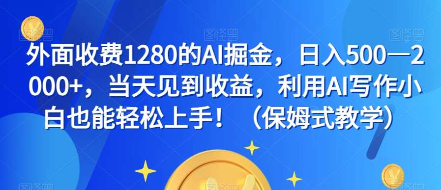 外面收费1280的AI掘金，日入500—2000+，当天见到收益，利用AI写作小白也能轻松上手！（保姆式教学）汇创网-网创项目_汇创网_中创网_福缘网_冒泡网_资源整合平台汇创网
