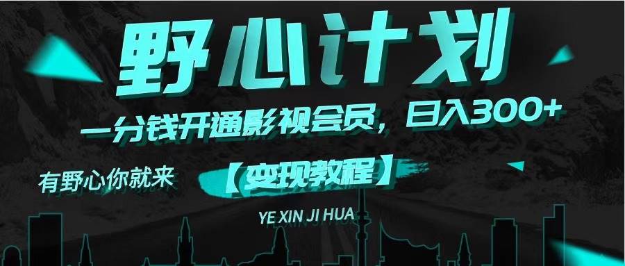 《野心计划》一分钱卖影视会员，日入300+汇创网-网创项目_汇创网_中创网_福缘网_冒泡网_资源整合平台汇创网