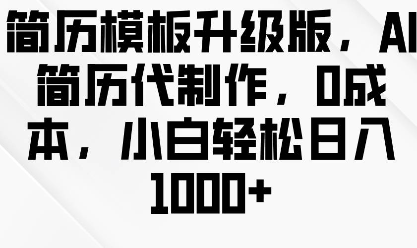 简历模板升级版，AI简历代制作，0成本，小白轻松日入1000+汇创网-网创项目_汇创网_中创网_福缘网_冒泡网_资源整合平台汇创网