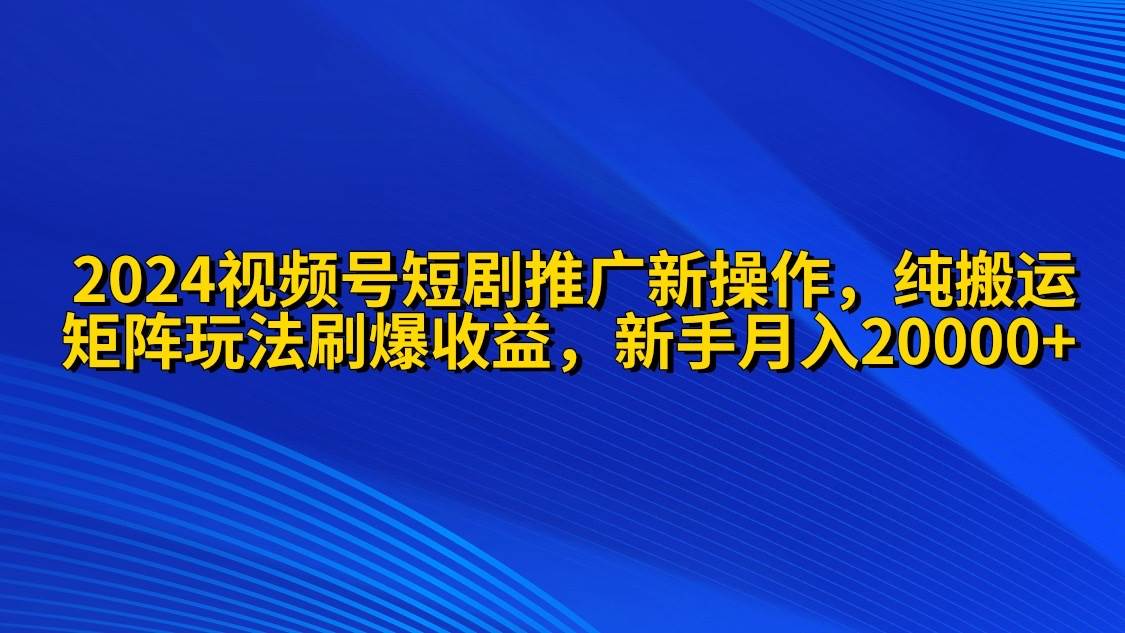 2024视频号短剧推广新操作 纯搬运+矩阵连爆打法刷爆流量分成 小白月入20000汇创网-网创项目_汇创网_中创网_福缘网_冒泡网_资源整合平台汇创网