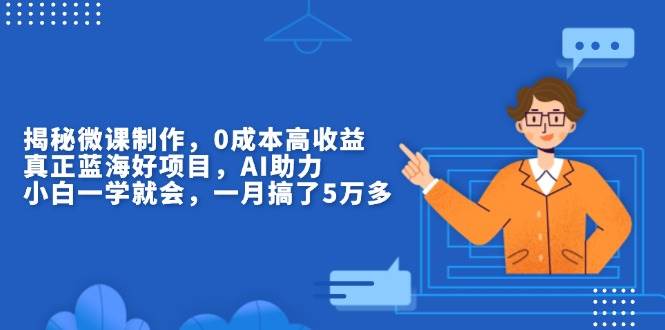 （13838期）揭秘微课制作，0成本高收益，真正蓝海好项目，AI助力，小白一学就会，…汇创网-网创项目_汇创网_中创网_福缘网_冒泡网_资源整合平台汇创网