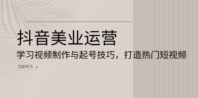 （13415期）抖音美业运营：学习视频制作与起号技巧，打造热门短视频汇创网-网创项目_汇创网_中创网_福缘网_冒泡网_资源整合平台汇创网