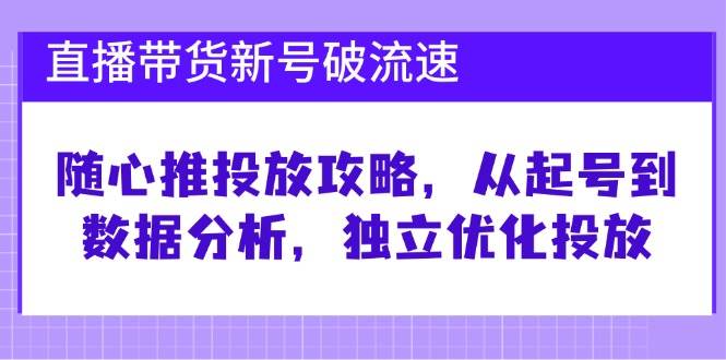 （12942期）直播带货新号破 流速：随心推投放攻略，从起号到数据分析，独立优化投放汇创网-网创项目_汇创网_中创网_福缘网_冒泡网_资源整合平台汇创网