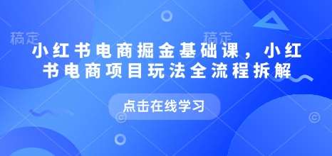 小红书电商掘金课，小红书电商项目玩法全流程拆解汇创网-网创项目_汇创网_中创网_福缘网_冒泡网_资源整合平台汇创网