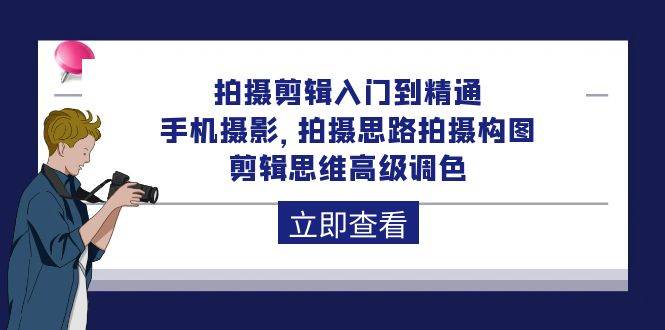（10048期）拍摄剪辑入门到精通，手机摄影 拍摄思路拍摄构图 剪辑思维高级调色-92节汇创网-网创项目_汇创网_中创网_福缘网_冒泡网_资源整合平台汇创网