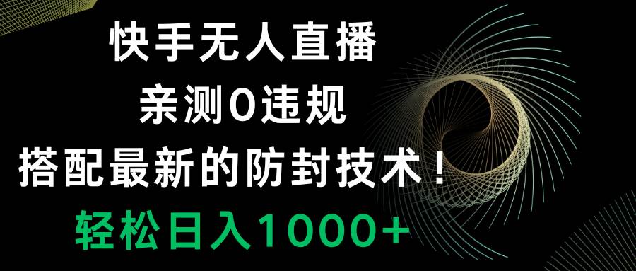 （8278期）快手无人直播，0违规，搭配最新的防封技术！轻松日入1000+汇创网-网创项目_汇创网_中创网_福缘网_冒泡网_资源整合平台汇创网