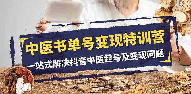 中医-书单号变现特训营，一站式解决抖音中医起号及变现问题（14节课）汇创网-网创项目_汇创网_中创网_福缘网_冒泡网_资源整合平台汇创网