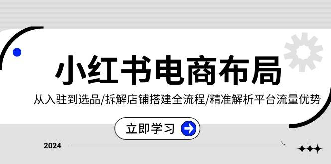 （13513期）小红书电商布局：从入驻到选品/拆解店铺搭建全流程/精准解析平台流量优势汇创网-网创项目_汇创网_中创网_福缘网_冒泡网_资源整合平台汇创网