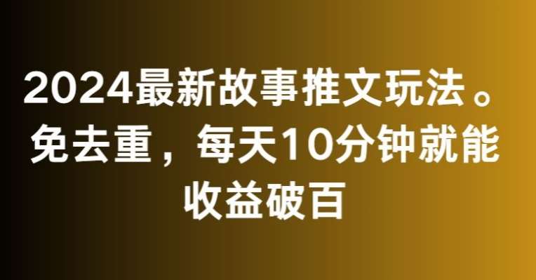2024最新故事推文玩法，免去重，每天10分钟就能收益破百【揭秘】汇创网-网创项目_汇创网_中创网_福缘网_冒泡网_资源整合平台汇创网