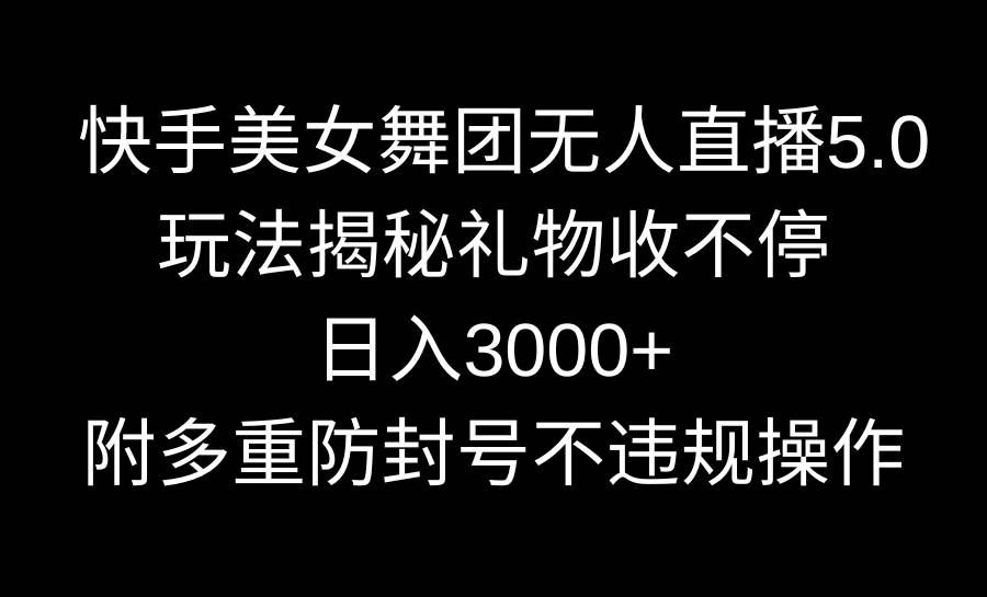 （9062期）快手美女舞团无人直播5.0玩法揭秘，礼物收不停，日入3000+，内附多重防…网创项目_汇创网_中创网_福缘网_冒泡网_资源整合平台汇创网