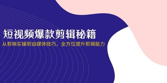 短视频爆款剪辑秘籍，从剪映实操到自媒体技巧，全方位提升剪辑能力汇创网-网创项目_汇创网_中创网_福缘网_冒泡网_资源整合平台汇创网