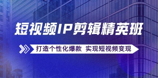 （12274期）短视频IP剪辑精英班：复刻爆款秘籍，打造个性化爆款  实现短视频变现汇创网-网创项目_汇创网_中创网_福缘网_冒泡网_资源整合平台汇创网