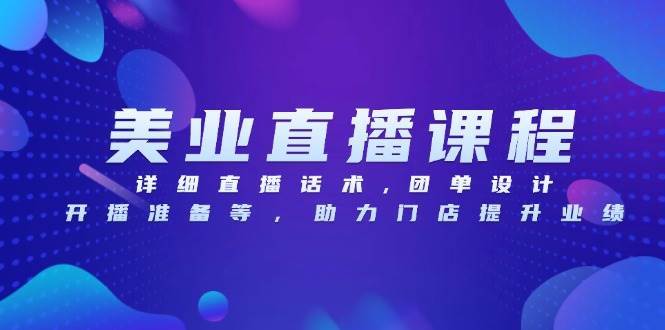美业直播课程，详细直播话术,团单设计,开播准备等，助力门店提升业绩汇创网-网创项目_汇创网_中创网_福缘网_冒泡网_网创项目平台汇创网