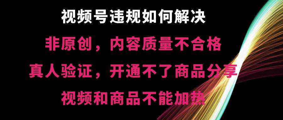 （8622期）视频号违规【非原创，内容质量不合格，真人验证，开不了商品分享，不能…汇创网-网创项目_汇创网_中创网_福缘网_冒泡网_资源整合平台汇创网