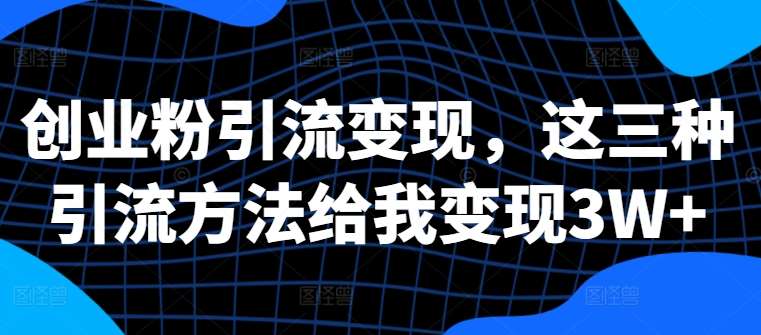 创业粉引流变现，这三种引流方法给我变现3W+【揭秘】汇创网-网创项目_汇创网_中创网_福缘网_冒泡网_资源整合平台汇创网
