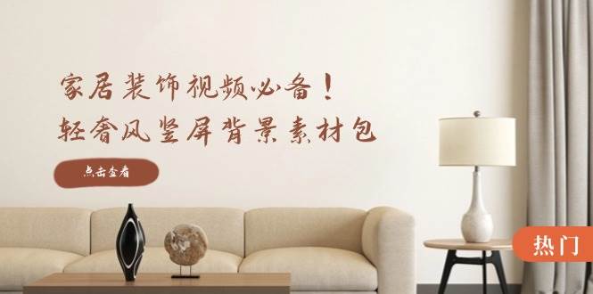 （12753期）家居装饰视频必备！轻奢风竖屏背景素材包，含清晰、中间虚化、全屏虚化汇创网-网创项目_汇创网_中创网_福缘网_冒泡网_资源整合平台汇创网