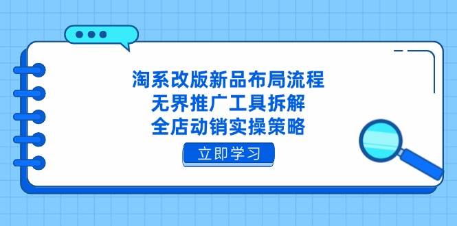 （14518期）淘系改版新品布局流程，无界推广工具拆解，全店动销实操策略汇创网-网创项目_汇创网_中创网_福缘网_冒泡网_网创项目平台汇创网