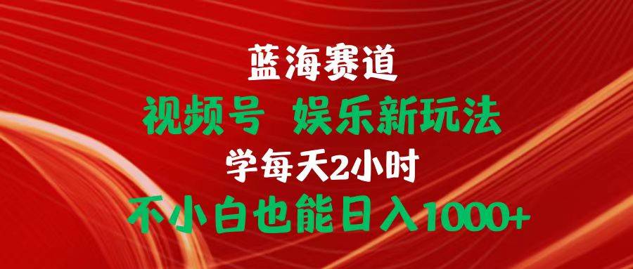 蓝海赛道视频号 娱乐新玩法每天2小时小白也能日入1000+汇创网-网创项目_汇创网_中创网_福缘网_冒泡网_资源整合平台汇创网