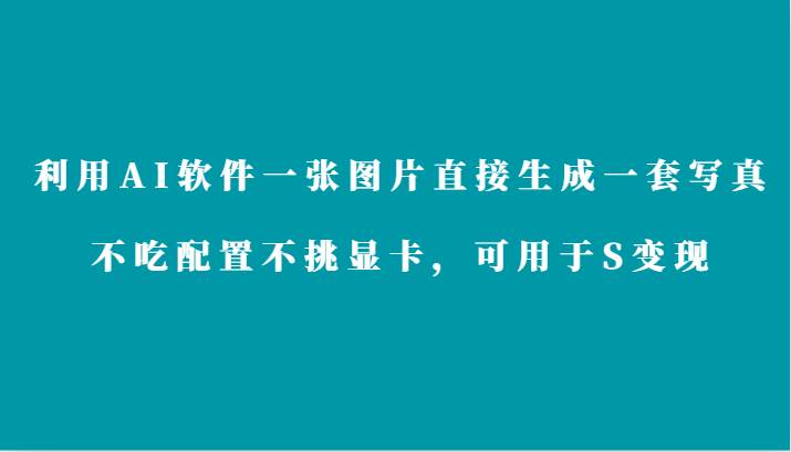 利用AI软件只需一张图片直接生成一套写真，不吃配置不挑显卡，可用于S变现汇创网-网创项目_汇创网_中创网_福缘网_冒泡网_网创项目平台汇创网