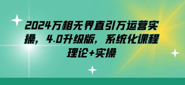 2024万相无界直引万运营实操，4.0升级版，系统化课程 理论+实操汇创网-网创项目_汇创网_中创网_福缘网_冒泡网_资源整合平台汇创网