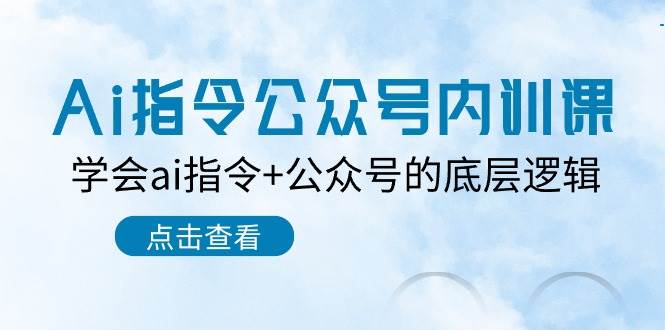 Ai指令-公众号内训课：学会ai指令+公众号的底层逻辑（7节课）汇创网-网创项目_汇创网_中创网_福缘网_冒泡网_资源整合平台汇创网