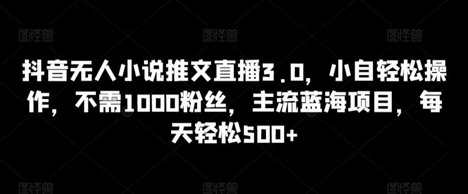 抖音无人小说推文直播3.0，小自轻松操作，不需1000粉丝，主流蓝海项目，每天轻松500+【揭秘】汇创网-网创项目_汇创网_中创网_福缘网_冒泡网_资源整合平台汇创网
