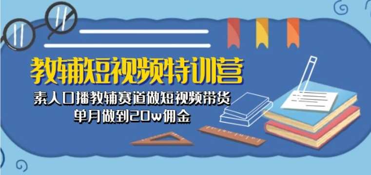 教辅短视频特训营： 素人口播教辅赛道做短视频带货，单月做到20w佣金汇创网-网创项目_汇创网_中创网_福缘网_冒泡网_资源整合平台汇创网