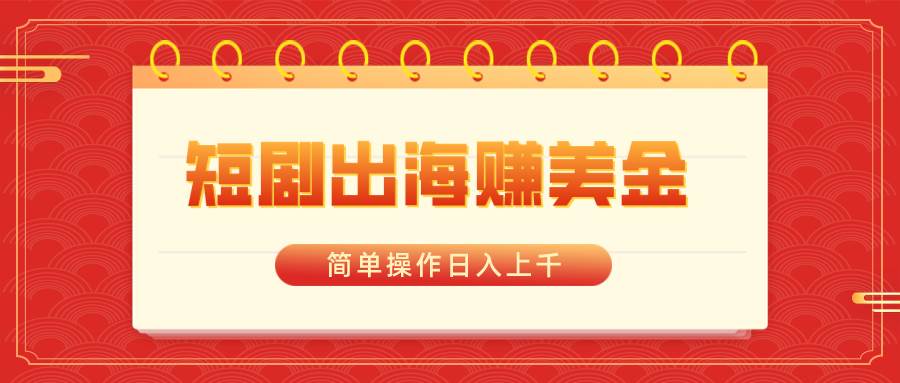 （8794期）短剧出海赚美金，简单操作日入上千汇创网-网创项目_汇创网_中创网_福缘网_冒泡网_资源整合平台汇创网