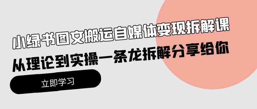 小绿书图文搬运自媒体变现拆解课，从理论到实操一条龙拆解分享给你汇创网-网创项目_汇创网_中创网_福缘网_冒泡网_资源整合平台汇创网